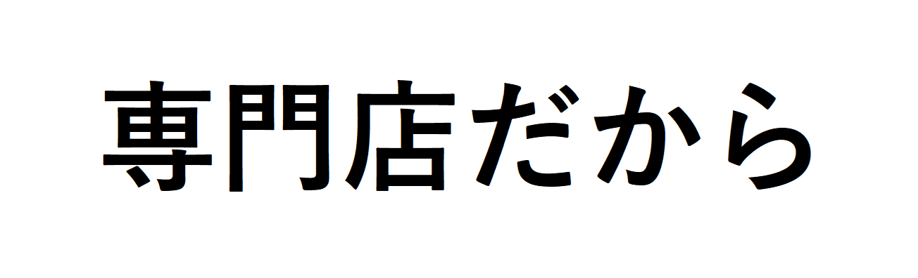 専門店だから実現できる品質 !